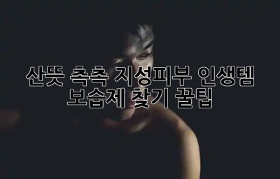 💦 산뜻 촉촉! 지성피부 인생템 보습제 찾기 꿀팁 🌿