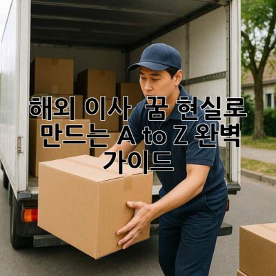 해외 이사 🚚 꿈, 현실로 만드는 A to Z 완벽 가이드 🌏