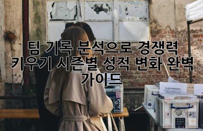 팀 기록 분석으로 경쟁력 키우기: 시즌별 성적 변화 완벽 가이드