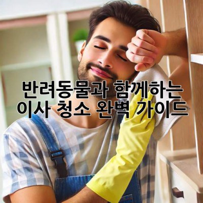 반려동물과 함께하는 이사 청소: 완벽 가이드