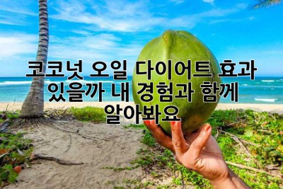 코코넛 오일 다이어트, 효과 있을까? 내 경험과 함께 알아봐요!