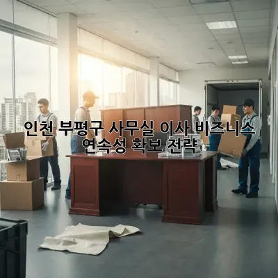 인천 부평구 사무실 이사, 비즈니스 연속성 확보 전략