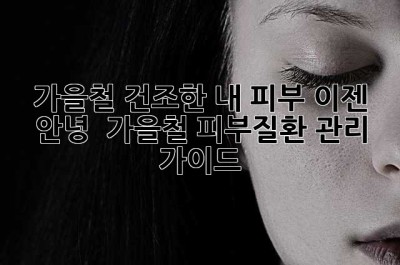 가을철 건조한 내 피부, 이젠 안녕! 👋 가을철 피부질환 관리 가이드