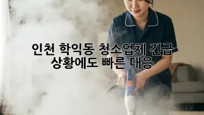 인천 학익동 청소업체, 긴급 상황에도 빠른 대응!