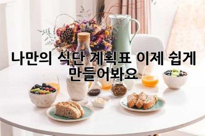 나만의 식단 계획표, 이제 쉽게 만들어봐요!