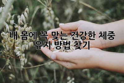 내 몸에 꼭 맞는 건강한 체중 유지 방법 찾기 ✨