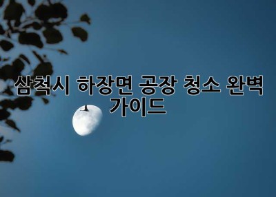 삼척시 하장면 공장 청소 완벽 가이드