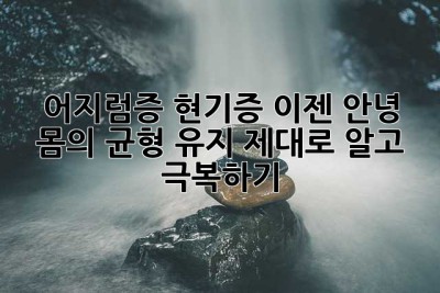 어지럼증, 현기증 이젠 안녕! 몸의 균형 유지, 제대로 알고 극복하기