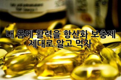 내 몸에 활력을! 항산화 보충제, 제대로 알고 먹자!